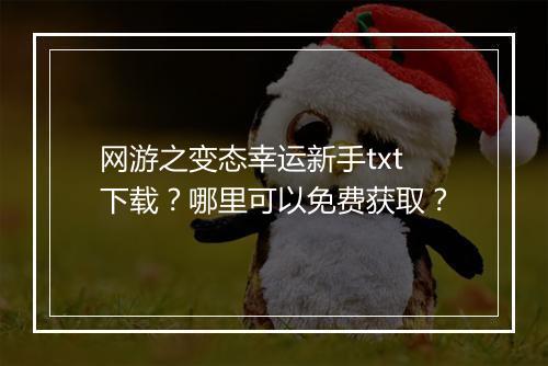 网游之变态幸运新手txt下载?哪里可以免费获取?