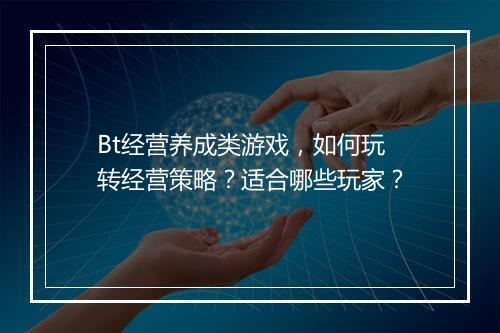 Bt经营养成类游戏，如何玩转经营策略？适合哪些玩家？