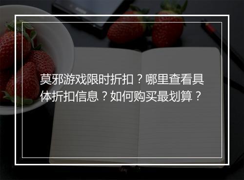 莫邪游戏限时折扣？哪里查看具体折扣信息？如何购买最划算？
