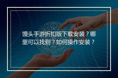 馒头手游折扣版下载安装?哪里可以找到?如何操作安装?