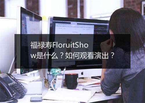 福禄寿FloruitShow是什么?如何观看演出?