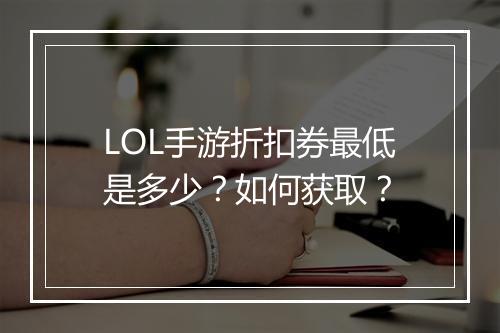 LOL手游折扣券最低是多少？如何获取？