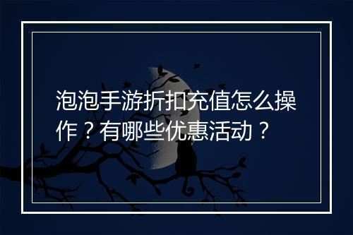 泡泡手游折扣充值怎么操作?有哪些优惠活动?
