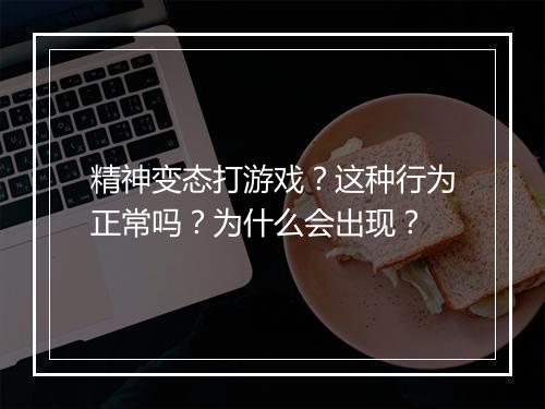 精神变态打游戏?这种行为正常吗?为什么会出现?