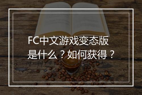 FC中文游戏变态版是什么?如何获得?