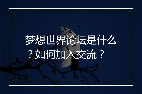 梦想世界论坛是什么?如何加入交流?