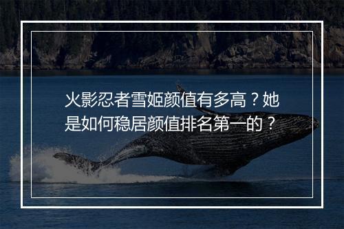 火影忍者雪姬颜值有多高？她是如何稳居颜值排名第一的？