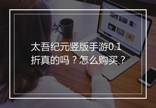 太吾纪元竖版手游0.1折真的吗？怎么购买？