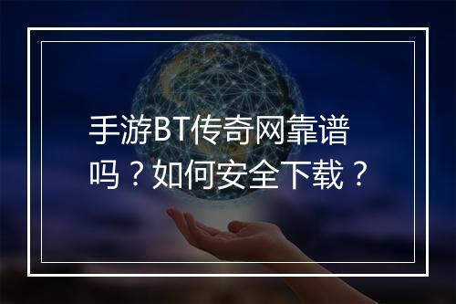 手游BT传奇网靠谱吗?如何安全下载?