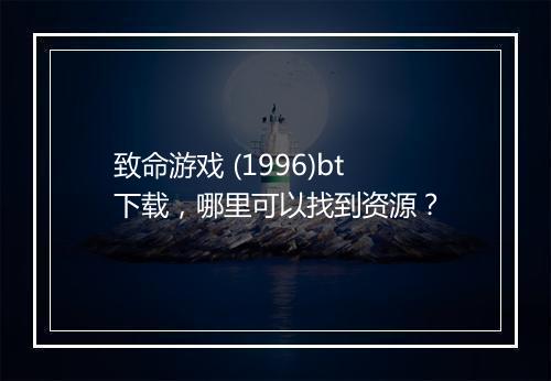 致命游戏 (1996)bt下载,哪里可以找到资源?
