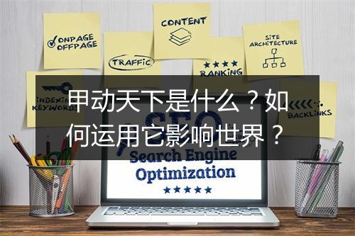 甲动天下是什么?如何运用它影响世界?