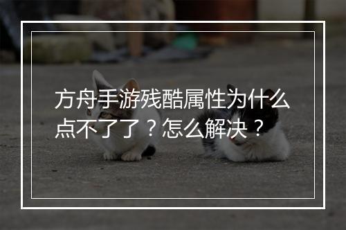 方舟手游残酷属性为什么点不了了？怎么解决？