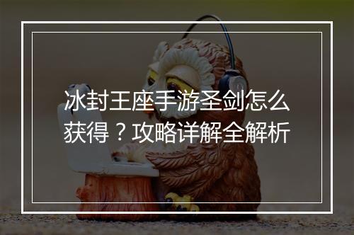 冰封王座手游圣剑怎么获得？攻略详解全解析