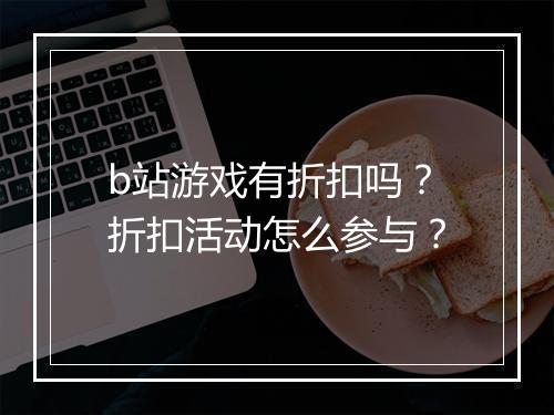 b站游戏有折扣吗？折扣活动怎么参与？