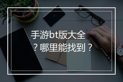手游bt版大全？哪里能找到？