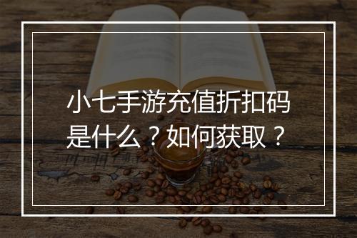 小七手游充值折扣码是什么?如何获取?