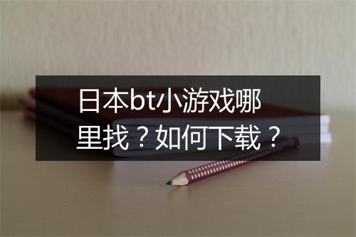 日本bt小游戏哪里找?如何下载?
