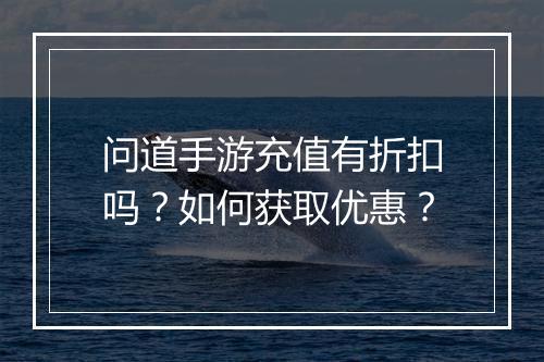 问道手游充值有折扣吗?如何获取优惠?