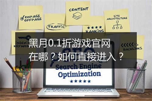 黑月0.1折游戏官网在哪?如何直接进入?