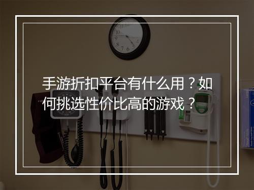 手游折扣平台有什么用？如何挑选性价比高的游戏？