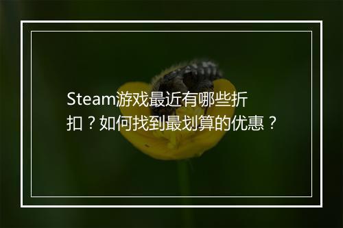 Steam游戏最近有哪些折扣?如何找到最划算的优惠?