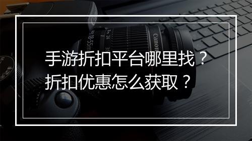 手游折扣平台哪里找？折扣优惠怎么获取？