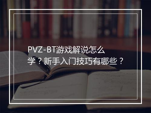 PVZ-BT游戏解说怎么学?新手入门技巧有哪些?