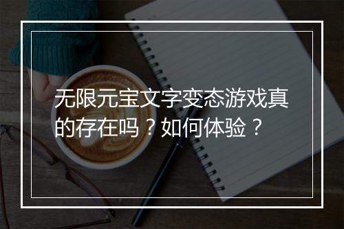 无限元宝文字变态游戏真的存在吗?如何体验?