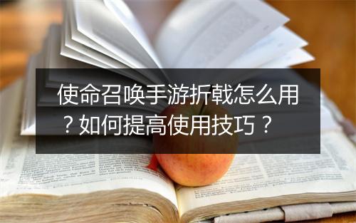 使命召唤手游折戟怎么用?如何提高使用技巧?