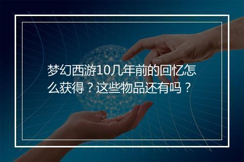 梦幻西游10几年前的回忆怎么获得？这些物品还有吗？