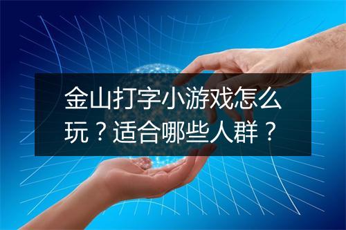 金山打字小游戏怎么玩?适合哪些人群?