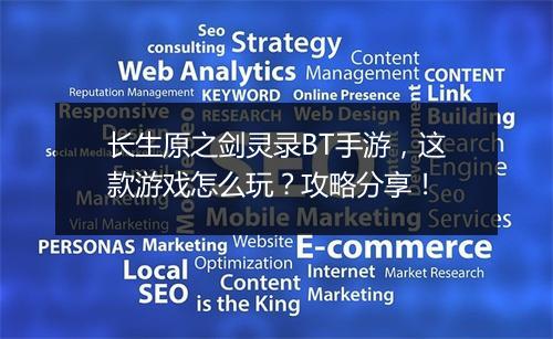 长生原之剑灵录BT手游，这款游戏怎么玩？攻略分享！