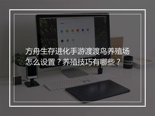 方舟生存进化手游渡渡鸟养殖场怎么设置？养殖技巧有哪些？