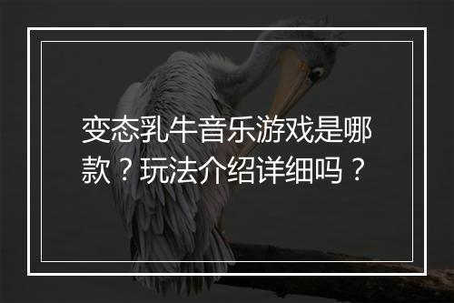 变态乳牛音乐游戏是哪款?玩法介绍详细吗?