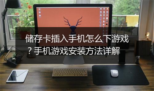 储存卡插入手机怎么下游戏？手机游戏安装方法详解