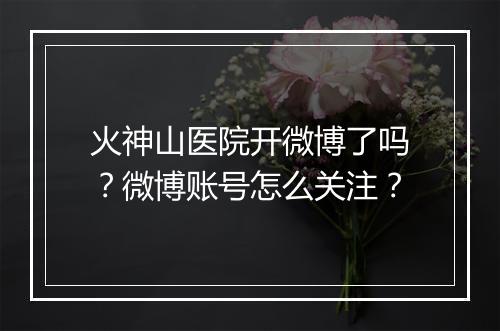 火神山医院开微博了吗？微博账号怎么关注？