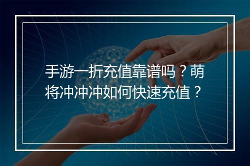 手游一折充值靠谱吗?萌将冲冲冲如何快速充值?