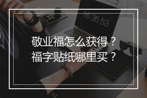 敬业福怎么获得?福字贴纸哪里买?