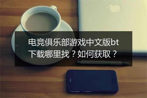 电竞俱乐部游戏中文版bt下载哪里找？如何获取？