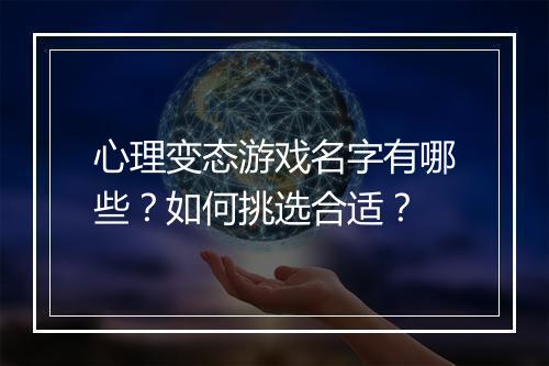 心理变态游戏名字有哪些？如何挑选合适？
