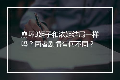 崩坏3姬子和浓姬结局一样吗？两者剧情有何不同？