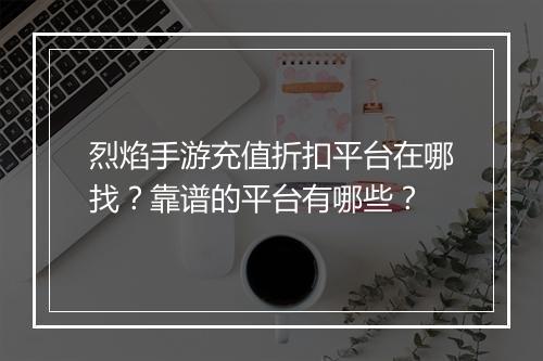 烈焰手游充值折扣平台在哪找?靠谱的平台有哪些?