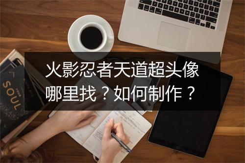 火影忍者天道超头像哪里找？如何制作？
