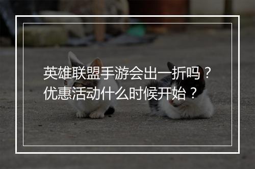 英雄联盟手游会出一折吗?优惠活动什么时候开始?
