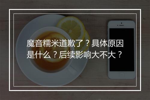 魔音糯米道歉了？具体原因是什么？后续影响大不大？