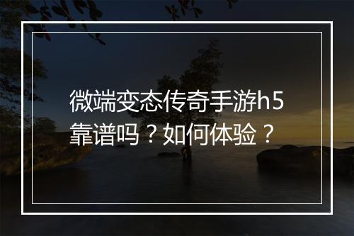 微端变态传奇手游h5靠谱吗？如何体验？