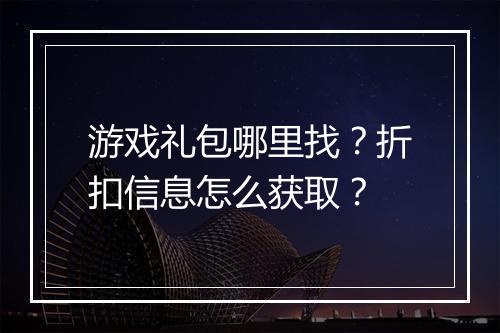 游戏礼包哪里找?折扣信息怎么获取?