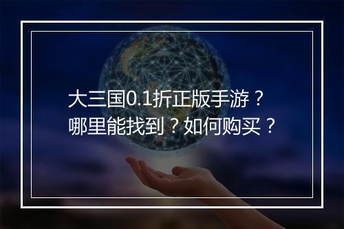大三国0.1折正版手游?哪里能找到?如何购买?
