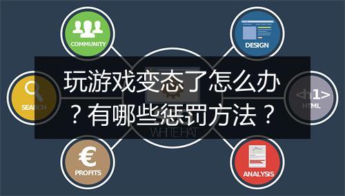 玩游戏变态了怎么办？有哪些惩罚方法？
