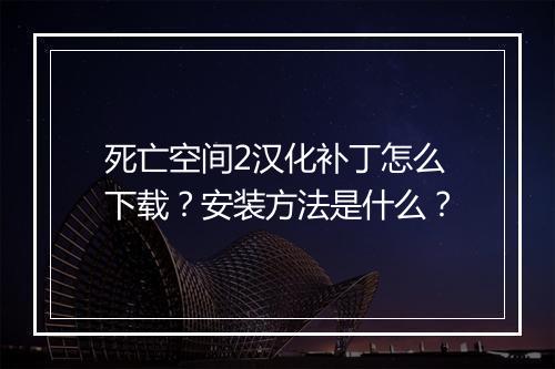 死亡空间2汉化补丁怎么下载?安装方法是什么?